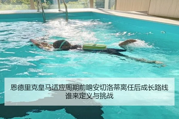 恩德里克皇马适应周期前瞻安切洛蒂离任后成长路线谁来定义与挑战